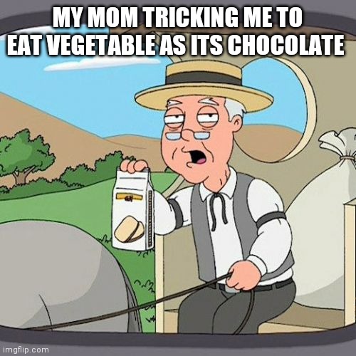 True 100% | MY MOM TRICKING ME TO EAT VEGETABLE AS ITS CHOCOLATE | image tagged in memes,pepperidge farm remembers | made w/ Imgflip meme maker