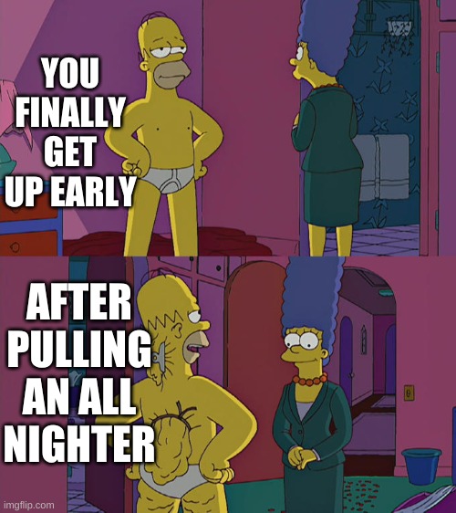 Homer Simpson's Back Fat | YOU FINALLY GET UP EARLY; AFTER PULLING AN ALL NIGHTER | image tagged in homer simpson's back fat | made w/ Imgflip meme maker