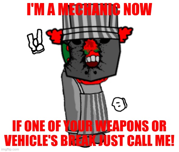 I'M A MECHANIC NOW; IF ONE OF YOUR WEAPONS OR VEHICLE'S BREAK JUST CALL ME! | made w/ Imgflip meme maker