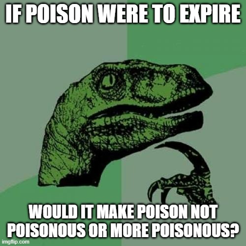 Would it though? | IF POISON WERE TO EXPIRE; WOULD IT MAKE POISON NOT POISONOUS OR MORE POISONOUS? | image tagged in memes,philosoraptor,poison | made w/ Imgflip meme maker