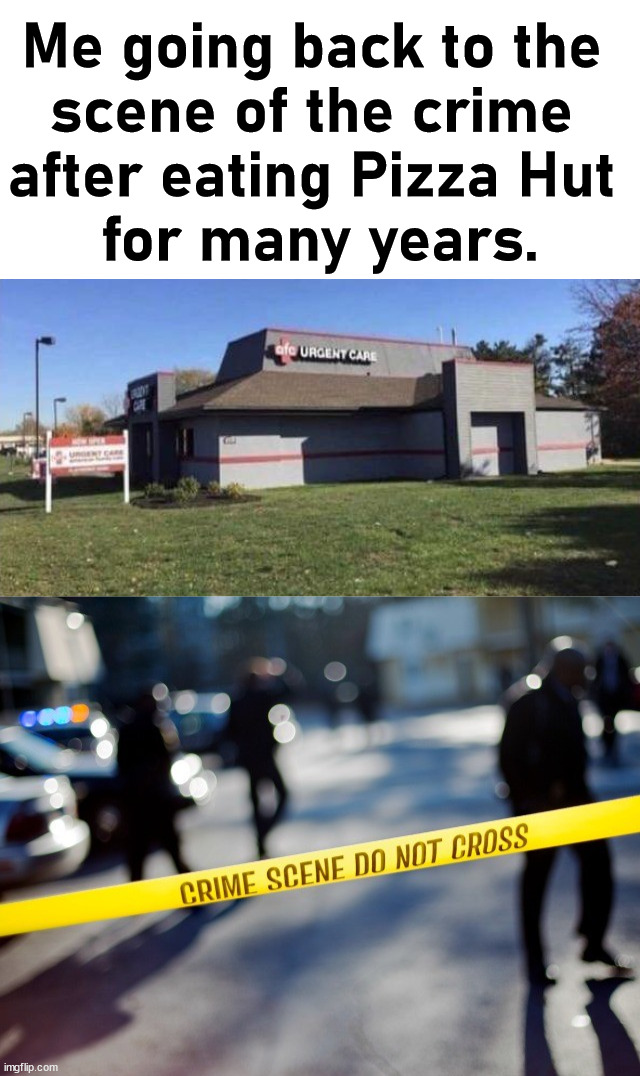 Nice to go back to where it all started |  Me going back to the 
scene of the crime 
after eating Pizza Hut 
for many years. | image tagged in crime scene,pizza hut,changes | made w/ Imgflip meme maker