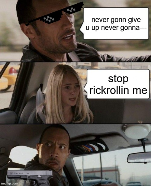 The Rock Driving Meme | never gonn give u up never gonna---; stop rickrollin me | image tagged in memes,the rock driving | made w/ Imgflip meme maker