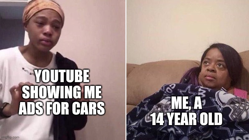 Youtube promotes underage driving | YOUTUBE SHOWING ME ADS FOR CARS; ME, A 14 YEAR OLD | image tagged in me explaining to my mom | made w/ Imgflip meme maker