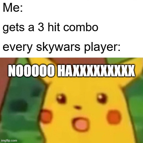 Surprised Pikachu Meme | Me:; gets a 3 hit combo; every skywars player:; NOOOOO HAXXXXXXXXX | image tagged in memes,surprised pikachu | made w/ Imgflip meme maker