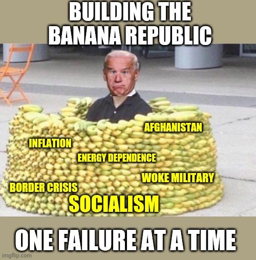 Build back banana | BUILDING THE BANANA REPUBLIC; AFGHANISTAN; INFLATION; ENERGY DEPENDENCE; WOKE MILITARY; BORDER CRISIS; SOCIALISM; ONE FAILURE AT A TIME | image tagged in banana fort | made w/ Imgflip meme maker