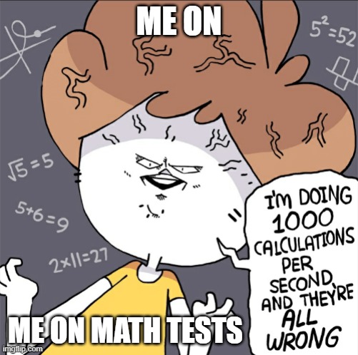 10/10 | ME ON; ME ON MATH TESTS | image tagged in im doing 1000 calculation per second and they're all wrong,funny memes,fun,math,memes,test | made w/ Imgflip meme maker