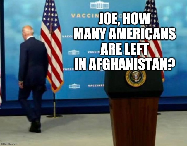 No remorse. | JOE, HOW MANY AMERICANS ARE LEFT IN AFGHANISTAN? | image tagged in memes | made w/ Imgflip meme maker