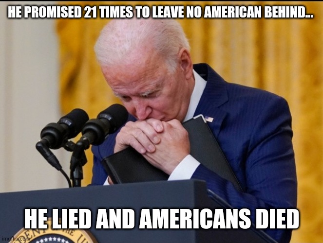 Liar in Chief | HE PROMISED 21 TIMES TO LEAVE NO AMERICAN BEHIND... HE LIED AND AMERICANS DIED | image tagged in liar liar pants on fire,biden | made w/ Imgflip meme maker