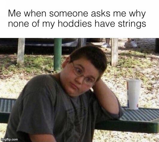 ME WHEN SOMEONE ASKS ME WHY NONE OF MY HOODIES HAVE STRINGS | image tagged in strings,memes,hoodie | made w/ Imgflip meme maker