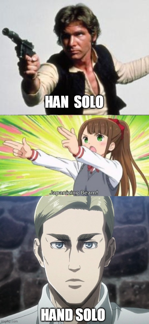 Hand Solo | HAN  SOLO; HAND SOLO | image tagged in japanizing meme,japanizing beam,aot,attack on titan,han solo | made w/ Imgflip meme maker