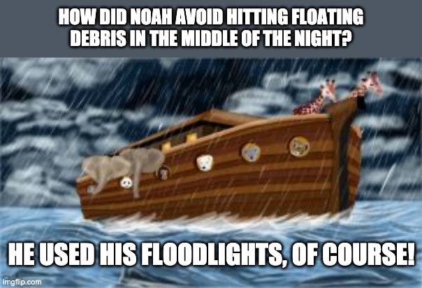 Noah | HOW DID NOAH AVOID HITTING FLOATING DEBRIS IN THE MIDDLE OF THE NIGHT? HE USED HIS FLOODLIGHTS, OF COURSE! | image tagged in noah's ark | made w/ Imgflip meme maker