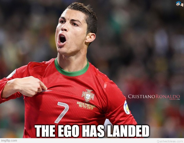 cristiano | THE EGO HAS LANDED | image tagged in cristiano ronaldo | made w/ Imgflip meme maker