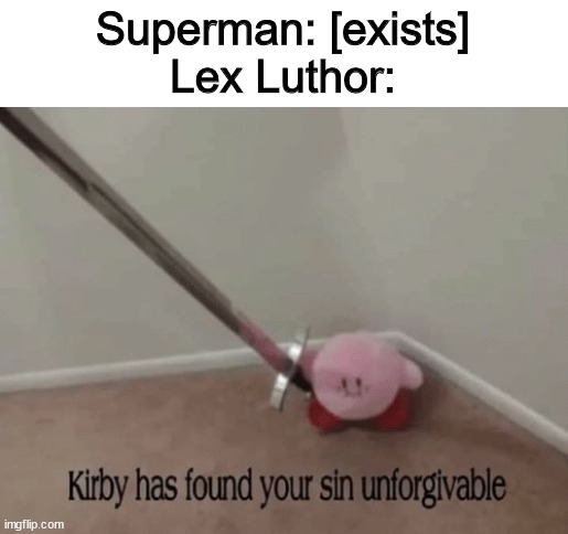 Kirby has found your sin unforgivable | Superman: [exists]
Lex Luthor: | image tagged in kirby has found your sin unforgivable,snyderverse,lex luthor,superman,existence,what are memes | made w/ Imgflip meme maker
