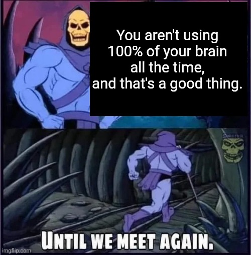 Neurons gotta rest | You aren't using 100% of your brain all the time, and that's a good thing. | image tagged in until we meet again | made w/ Imgflip meme maker