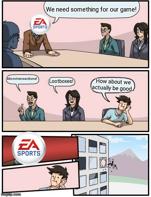 EA meeting | We need something for our game! Microtransactions! Lootboxes! How about we actually be good.. | image tagged in memes,boardroom meeting suggestion | made w/ Imgflip meme maker