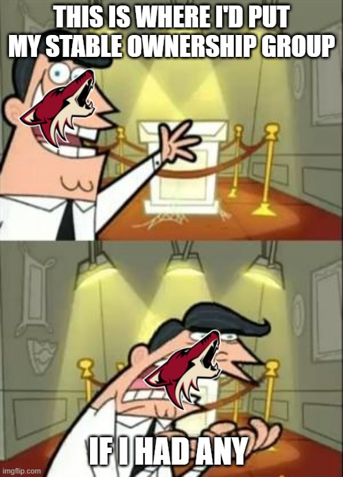 A recap of the Arizona Coyotes time in the desert | THIS IS WHERE I'D PUT MY STABLE OWNERSHIP GROUP; IF I HAD ANY | image tagged in memes,this is where i'd put my trophy if i had one,sports | made w/ Imgflip meme maker