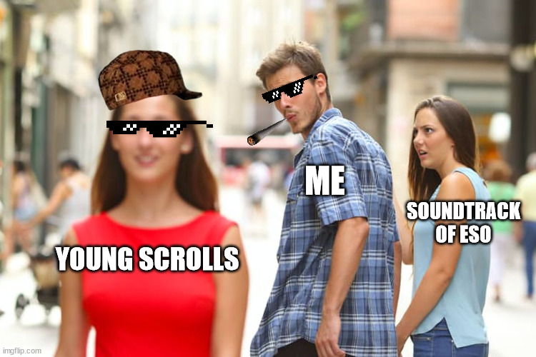 Me & ESO | ME; SOUNDTRACK OF ESO; YOUNG SCROLLS | image tagged in memes,distracted boyfriend | made w/ Imgflip meme maker