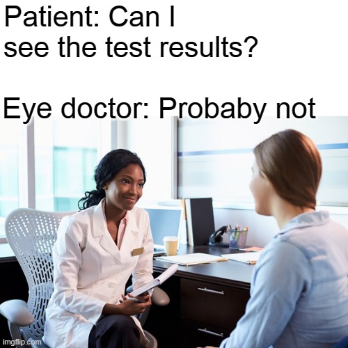 Patient: Can I see the test results? Eye doctor: Probaby not | image tagged in memes,meme,doctor | made w/ Imgflip meme maker