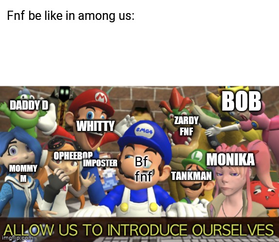 SMG4 “Allow us to introduce ourselves” |  Fnf be like in among us:; WHITTY; BOB; DADDY D; ZARDY FNF; OPHEEBOP; MONIKA; IMPOSTER; MOMMY M; TANKMAN; Bf fnf | image tagged in smg4 allow us to introduce ourselves | made w/ Imgflip meme maker