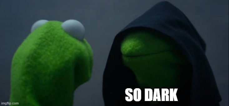 Evil Kermit Meme | SO DARK | image tagged in memes,evil kermit | made w/ Imgflip meme maker