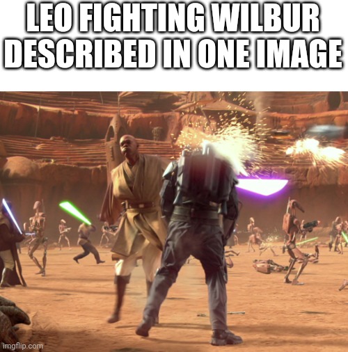 Yes it was a short fight, only 3 (including headshot) and 2 blocks from Wilbur | LEO FIGHTING WILBUR DESCRIBED IN ONE IMAGE | image tagged in jango fett dead | made w/ Imgflip meme maker