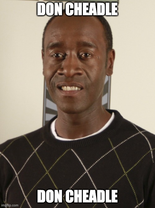 don cheadle | DON CHEADLE DON CHEADLE | image tagged in don cheadle | made w/ Imgflip meme maker