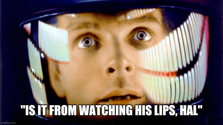 2001 Space Odyssey OMG it's full of stars | "IS IT FROM WATCHING HIS LIPS, HAL" | image tagged in 2001 space odyssey omg it's full of stars | made w/ Imgflip meme maker