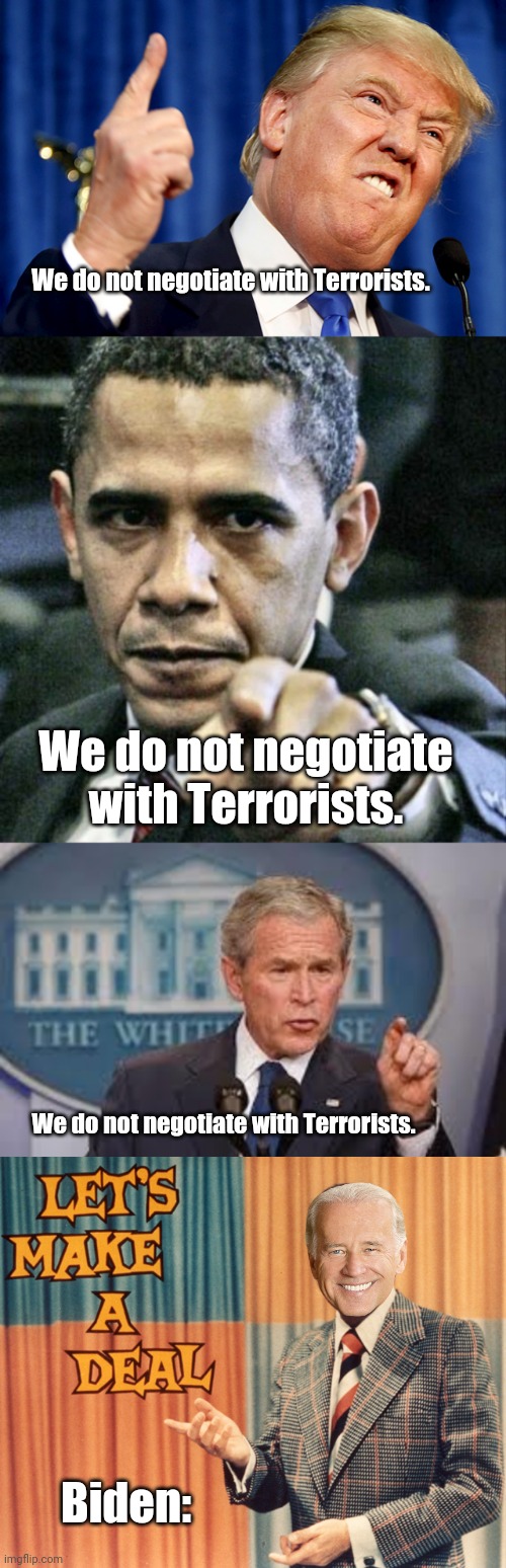 Democrat Leadership at it's worst. |  We do not negotiate with Terrorists. We do not negotiate with Terrorists. We do not negotiate with Terrorists. Biden: | image tagged in donald trump,memes,pissed off obama,george bush | made w/ Imgflip meme maker