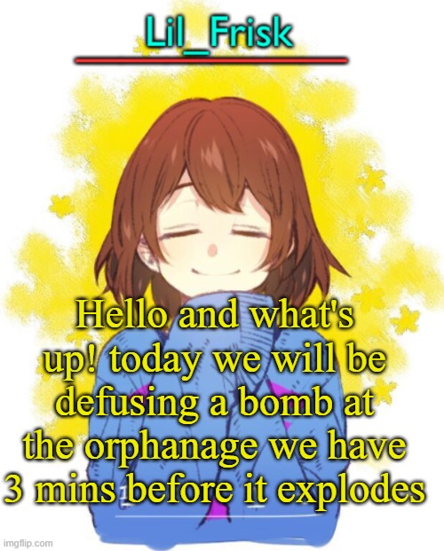 Hello and what's up! today we will be defusing a bomb at the orphanage we have 3 mins before it explodes | image tagged in hey you little frisky | made w/ Imgflip meme maker