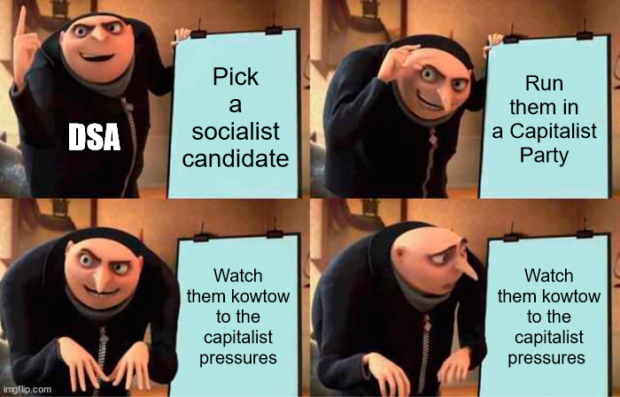 Gru's Plan | Pick a socialist candidate; Run them in a Capitalist Party; DSA; Watch them kowtow to the capitalist pressures; Watch them kowtow to the capitalist pressures | image tagged in memes,gru's plan,dsa,because capitalism | made w/ Imgflip meme maker