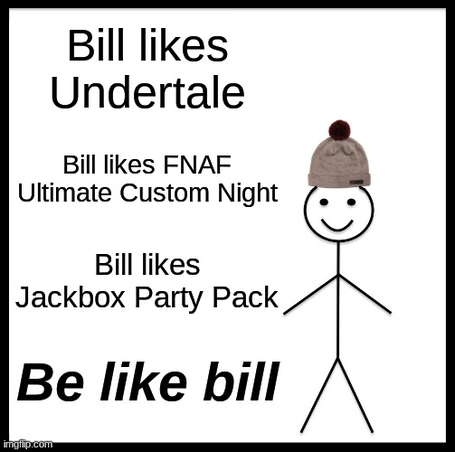 Be Like Bill Meme | Bill likes Undertale; Bill likes FNAF Ultimate Custom Night; Bill likes Jackbox Party Pack; Be like bill | image tagged in memes,be like bill | made w/ Imgflip meme maker