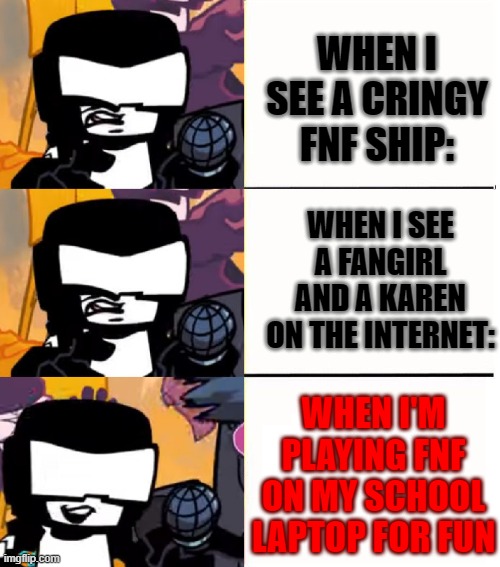 Tankman UGH |  WHEN I SEE A CRINGY FNF SHIP:; WHEN I SEE A FANGIRL AND A KAREN ON THE INTERNET:; WHEN I'M PLAYING FNF ON MY SCHOOL LAPTOP FOR FUN | image tagged in tankman ugh,karen,aaa,fnf,so true,dies from cringe | made w/ Imgflip meme maker