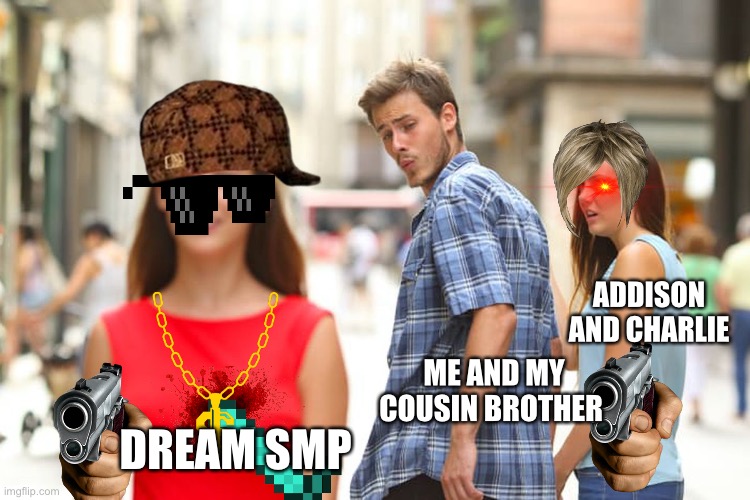 ADDISON AND CHARLIE I HATE YALL NOW | ADDISON AND CHARLIE; ME AND MY COUSIN BROTHER; DREAM SMP | image tagged in memes,distracted boyfriend,dream smp | made w/ Imgflip meme maker