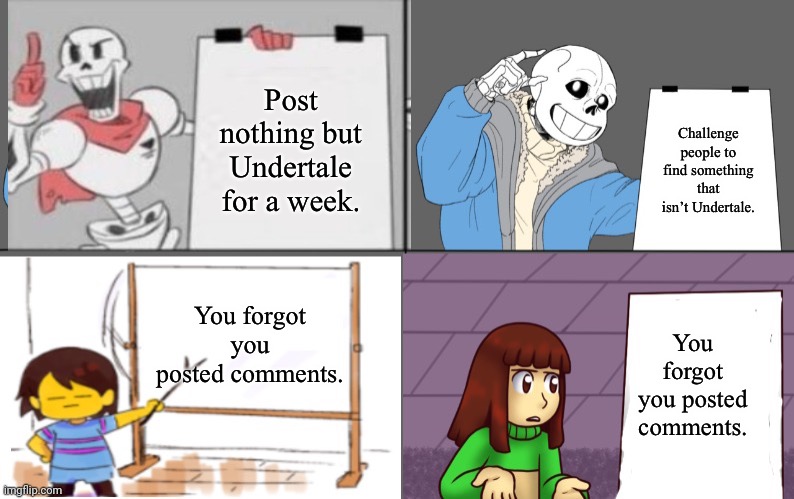 I totally spaced it -_- | Post nothing but Undertale for a week. Challenge people to find something that isn’t Undertale. You forgot you posted comments. You forgot you posted comments. | image tagged in ultimate undertale plan | made w/ Imgflip meme maker