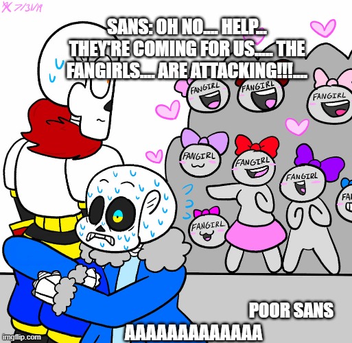 Poor sans, getting abused by fangirls all the time. | SANS: OH NO.... HELP... THEY'RE COMING FOR US..... THE FANGIRLS.... ARE ATTACKING!!!.... POOR SANS; AAAAAAAAAAAAA | image tagged in undertale,noooooooooooooooooooooooo,scream | made w/ Imgflip meme maker