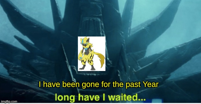 Long Have I Waited For My Return | I have been gone for the past Year | image tagged in long have i waited | made w/ Imgflip meme maker
