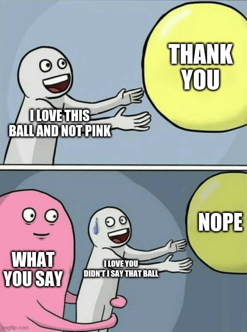 karma | THANK YOU; I LOVE THIS BALL AND NOT PINK; NOPE; WHAT YOU SAY; I LOVE YOU DIDN'T I SAY THAT BALL | image tagged in memes,running away balloon | made w/ Imgflip meme maker