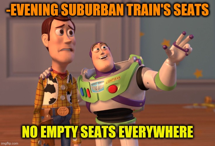 -Tiny train. | -EVENING SUBURBAN TRAIN'S SEATS; NO EMPTY SEATS EVERYWHERE | image tagged in memes,x x everywhere,take a seat cat,sit down,thomas the train,trip | made w/ Imgflip meme maker