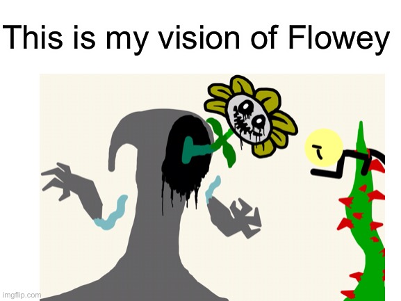 This is my vision of Flowey | image tagged in flowey the flower | made w/ Imgflip meme maker