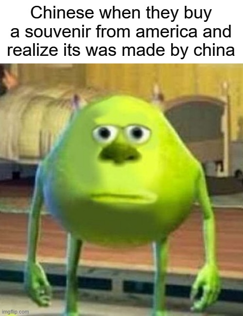 seriously china makes way to much stuff | Chinese when they buy a souvenir from america and realize its was made by china | image tagged in monsters inc face swap | made w/ Imgflip meme maker