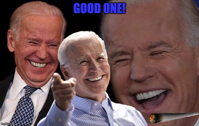 Biden laughing | GOOD ONE! | image tagged in biden laughing | made w/ Imgflip meme maker