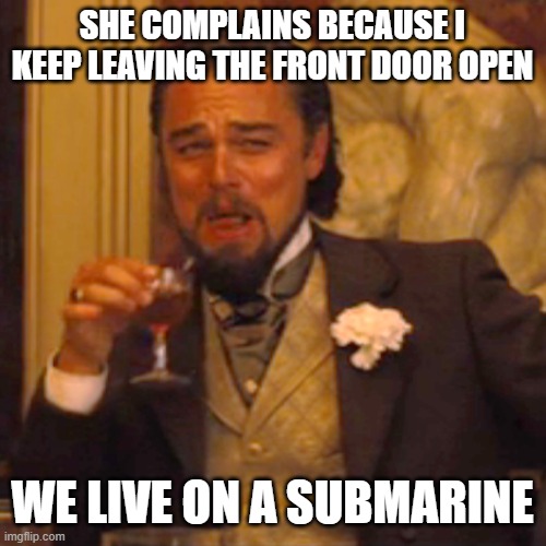 A Subpar Joke | SHE COMPLAINS BECAUSE I KEEP LEAVING THE FRONT DOOR OPEN; WE LIVE ON A SUBMARINE | image tagged in memes,laughing leo | made w/ Imgflip meme maker