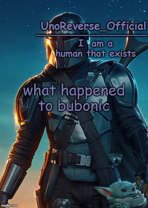 Just a question | what happened to bubonic | image tagged in uno's mandalorian temp | made w/ Imgflip meme maker
