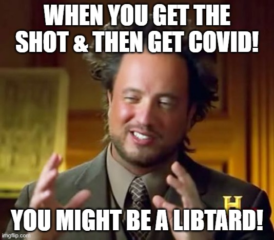 libtards | WHEN YOU GET THE SHOT & THEN GET COVID! YOU MIGHT BE A LIBTARD! | image tagged in memes,ancient aliens | made w/ Imgflip meme maker