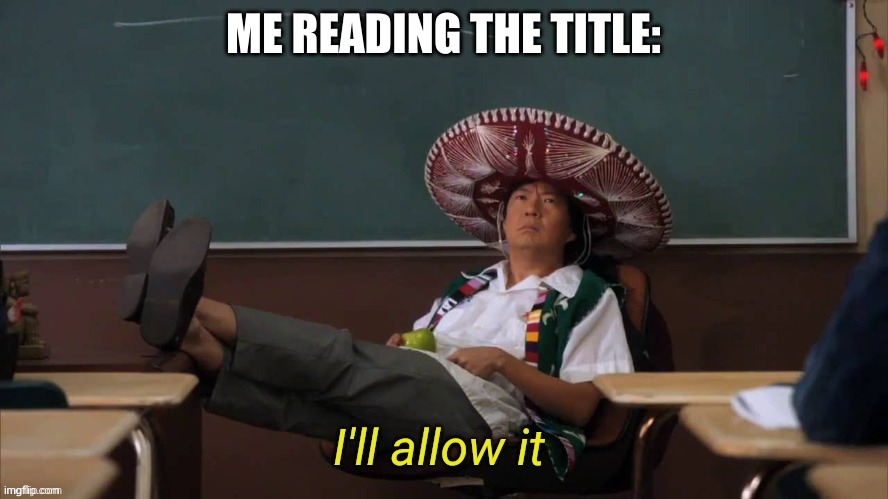 I'll allow it | ME READING THE TITLE: | image tagged in i'll allow it | made w/ Imgflip meme maker