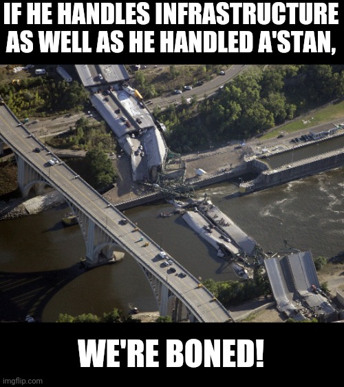 MN bridge collapse | IF HE HANDLES INFRASTRUCTURE AS WELL AS HE HANDLED A'STAN, WE'RE BONED! | image tagged in mn bridge collapse | made w/ Imgflip meme maker