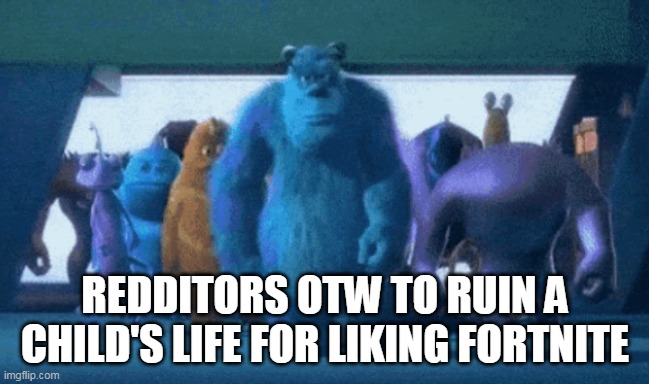 I tried to make a gif of this scene, but it got too small | REDDITORS OTW TO RUIN A CHILD'S LIFE FOR LIKING FORTNITE | image tagged in monsters inc,memes,reddit | made w/ Imgflip meme maker