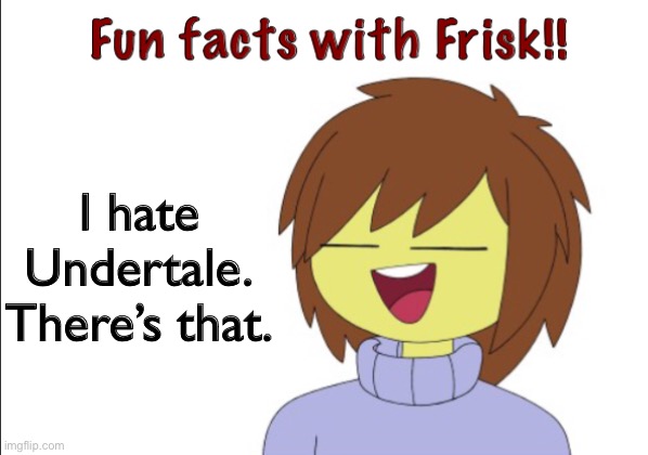 Just stuff about me, although Frisk is my friend. | I hate Undertale. There’s that. | image tagged in fun facts with frisk | made w/ Imgflip meme maker