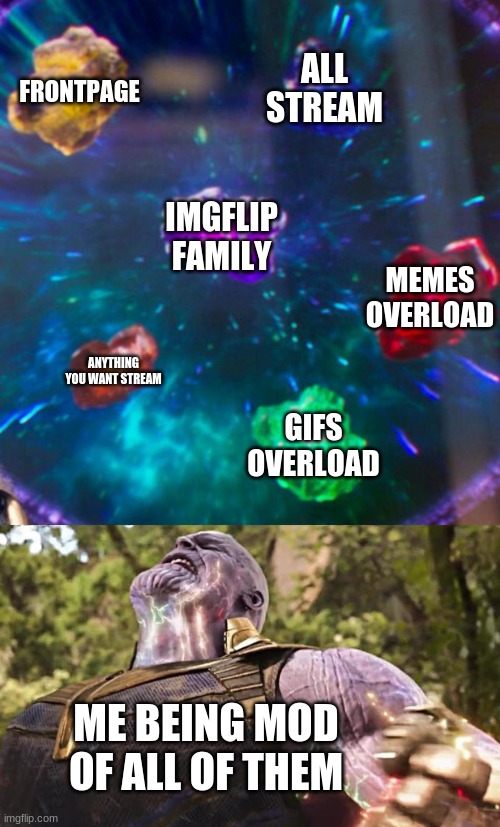 Thanos Infinity Stones | FRONTPAGE; ALL STREAM; IMGFLIP FAMILY; MEMES OVERLOAD; ANYTHING YOU WANT STREAM; GIFS OVERLOAD; ME BEING MOD OF ALL OF THEM | image tagged in thanos infinity stones | made w/ Imgflip meme maker