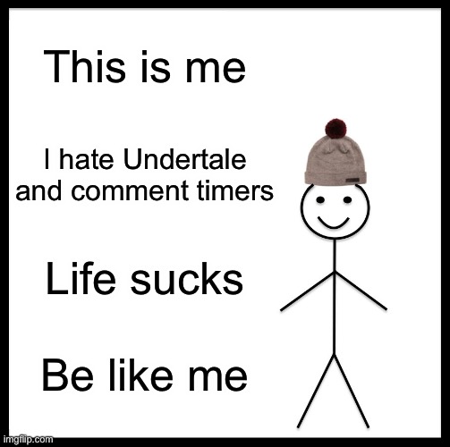 Be Like Bill | This is me; I hate Undertale and comment timers; Life sucks; Be like me | image tagged in memes,be like bill | made w/ Imgflip meme maker